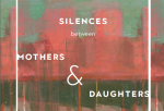 Silences Between Mothers & Daughters